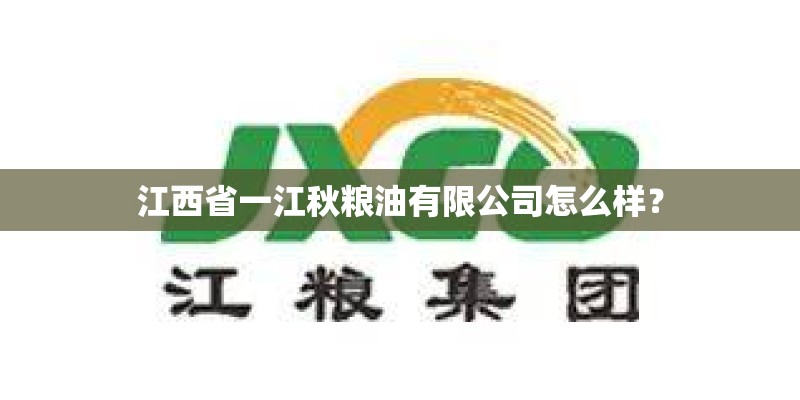 江西省一江秋粮油有限公司怎么样？