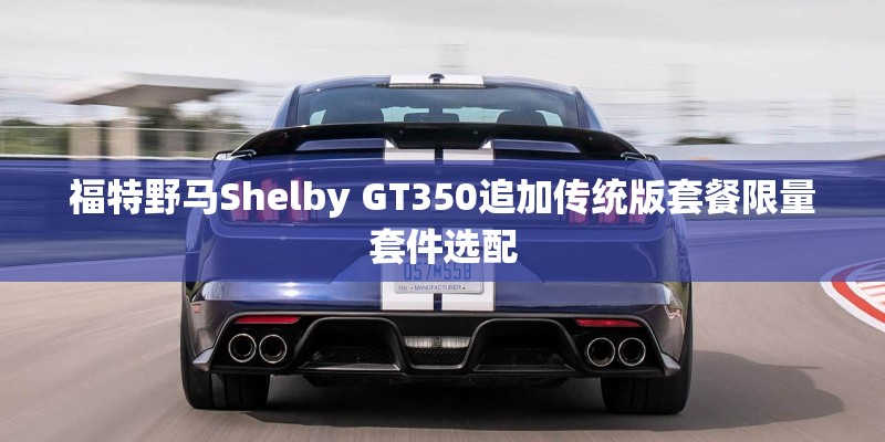 福特野马Shelby GT350追加传统版套餐限量套件选配