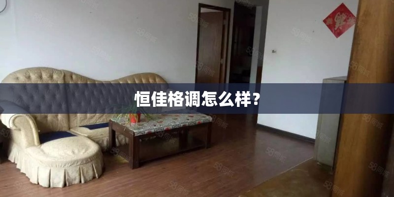 恒佳格调怎么样？