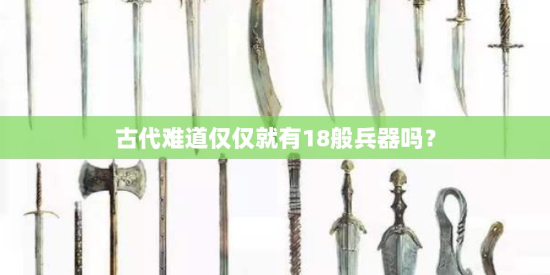 古代难道仅仅就有18般兵器吗？