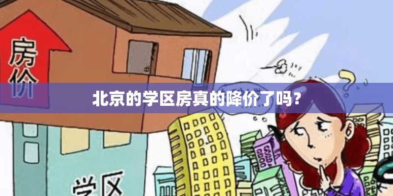 北京的学区房真的降价了吗? 北京的学区房真的降价了吗?