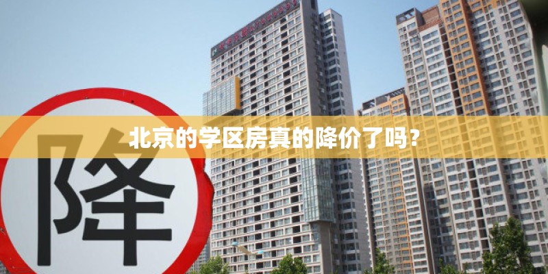 北京的学区房真的降价了吗? 北京的学区房真的降价了吗?