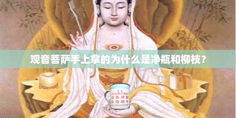 观音菩萨手上拿的为什么是净瓶和柳枝？