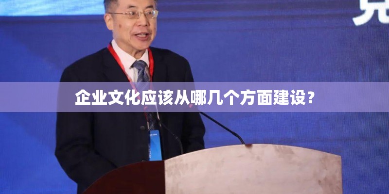 企业文化应该从哪几个方面建设？