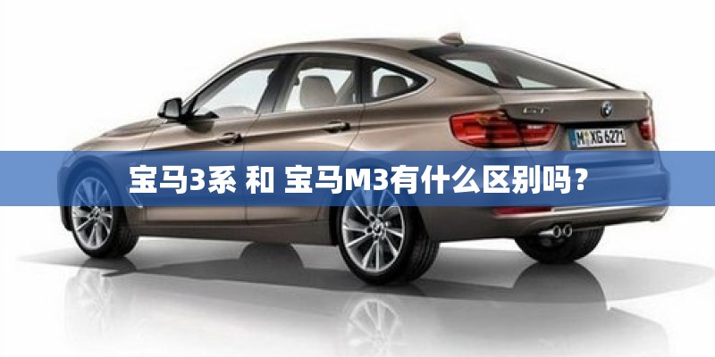 宝马3系 和 宝马M3有什么区别吗? 宝马3系 和 宝马M3有什么区别吗?