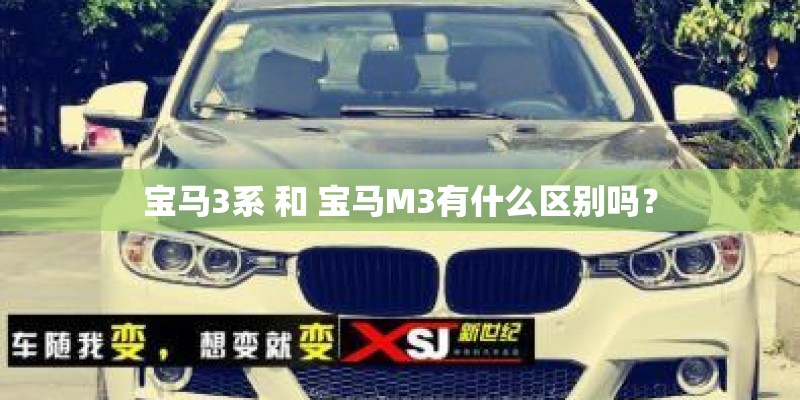 宝马3系 和 宝马M3有什么区别吗? 宝马3系 和 宝马M3有什么区别吗?