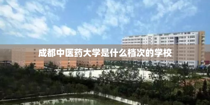 成都中医药大学是什么档次的学校