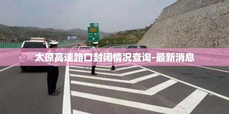 太原高速路口封闭情况查询-最新消息
